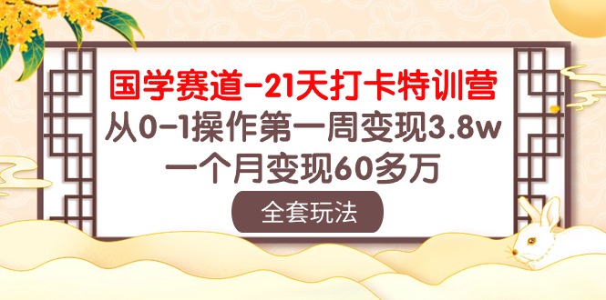 (10224期)国学 赛道-21天打卡特训营:从0-1操作第一周变现3.8w,一个月变现60多万-MQ资源站