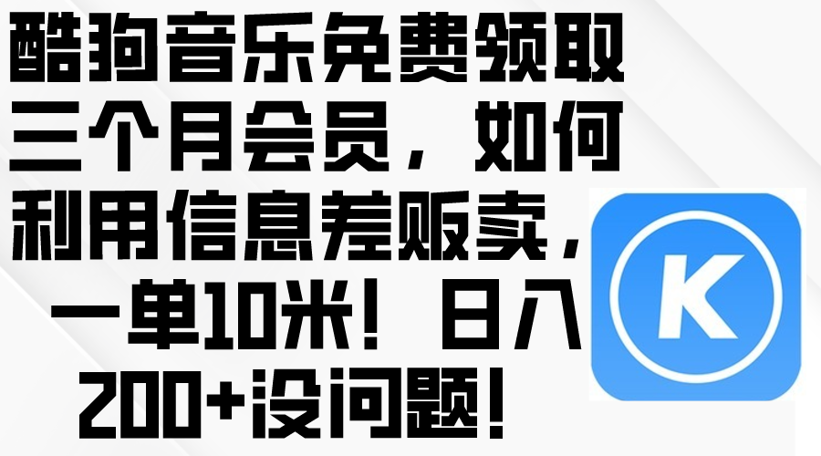 (10236期)酷狗音乐免费领取三个月会员,利用信息差贩卖,一单10米!日入200+没问题-MQ资源站