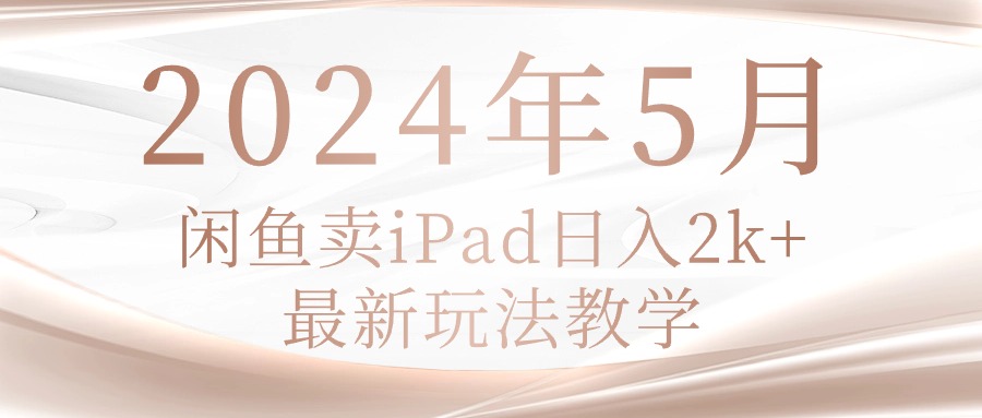 (10459期)2024年5月闲鱼卖ipad日入2k,最新玩法教学-MQ资源站