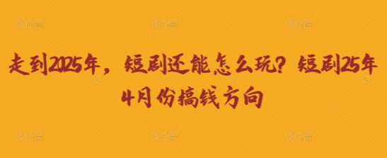走到2025年，短剧还能怎么玩？短剧25年4月份搞钱方向-MQ资源站