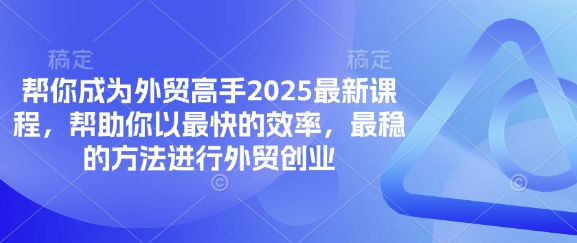 帮你成为外贸高手2025最新课程,帮助你以最快的效率,最稳的方法进行外贸创业-MQ资源站