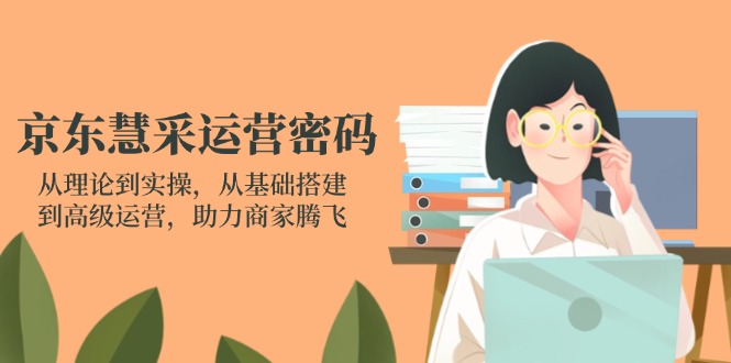 （14248期）京东慧采运营密码：从理论到实操，从基础搭建到高级运营，助力商家腾飞-MQ资源站