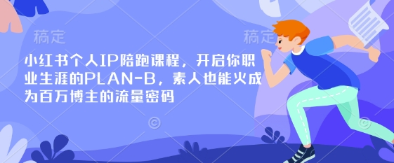 小红书个人IP陪跑课程,开启你职业生涯的PLAN-B,素人也能火成为百万博主的流量密码-MQ资源站
