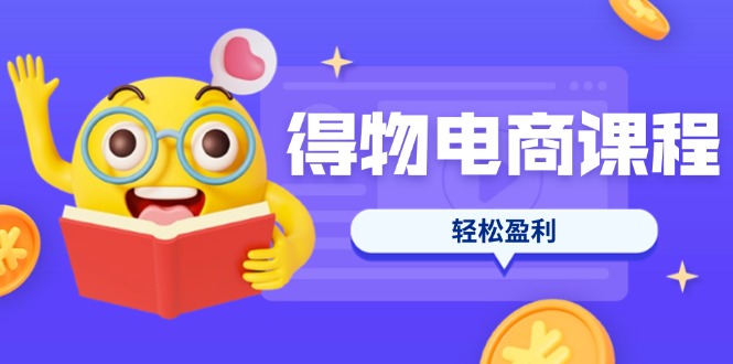（14146期）得物电商课程合集，选品、优化、定价全攻略，7天SOP单品爆红，轻松盈利-MQ资源站