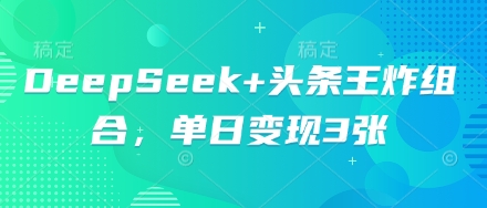 DeepSeek+头条王炸组合，单日变现3张-MQ资源站
