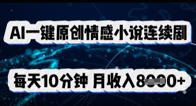 AI一键原创情感小说连续剧,多平台批量发布,每天10分钟,月收入8k-MQ资源站