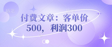 付费文章:客单价500,利润300-MQ资源站