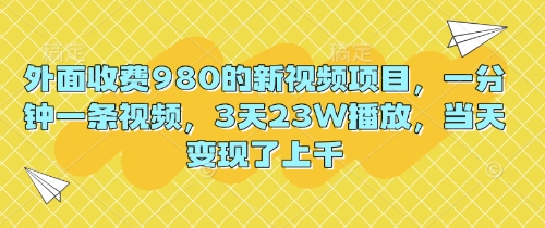 外面收费980的新视频项目,一分钟一条视频,3天23W播放,当天变现了上千-MQ资源站
