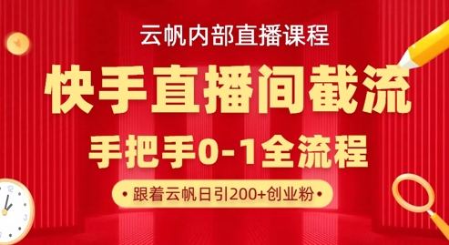 云帆内部直播课·快手直播间截流玩法，日引100+创业粉-MQ资源站