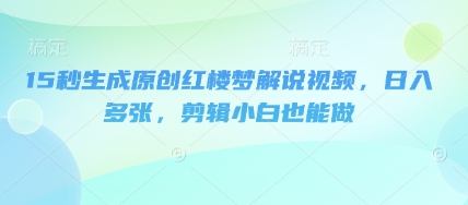 15秒生成原创红楼梦解说视频，日入多张，剪辑小白也能做-MQ资源站