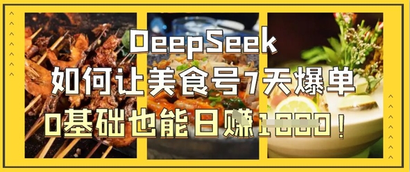 DeepSeek如何让美食号7天爆单，0基础也能日入1k-MQ资源站