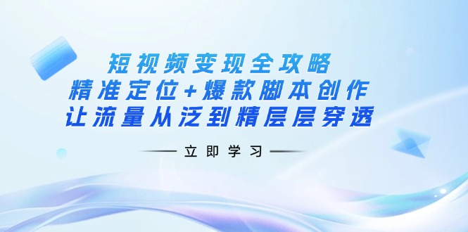 (14159期)短视频变现全攻略:精准定位+爆款脚本创作,让流量从泛到精层层穿透-MQ资源站