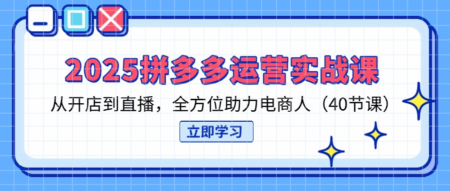 （14259期）2025拼多多运营实战课，从开店到直播，全方位助力电商人（40节课）-MQ资源站