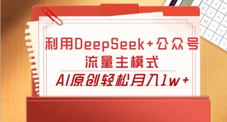 利用DeepSeek+公众号流量主模式，AI原创轻松月入1w+-MQ资源站