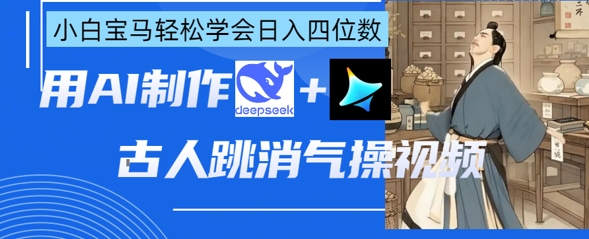 AI古人跳消气操视频制作，deepseek+即梦，小白宝马轻松学会日入四位数-MQ资源站