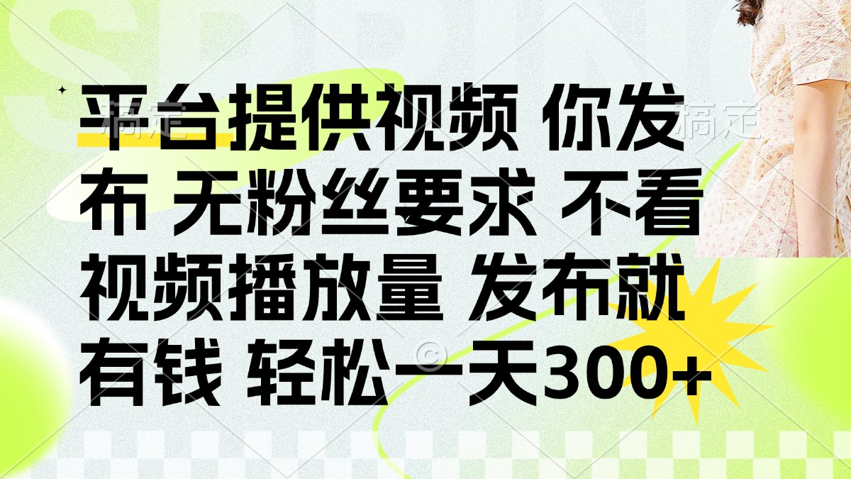 (14224期)发布平台提供视频就有钱 无粉丝要求 不看视频播放量 发布就有钱 一天300+-MQ资源站