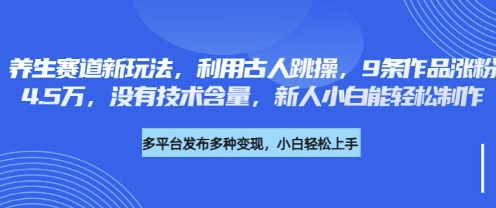 养生赛道新玩法，利用古人跳操，9条作品涨粉4.5W，没有技术含量，新人小白能轻松制作-MQ资源站