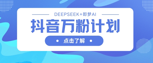 抖音万粉计划,利用DeepSeek+即梦AI生成视频,快速涨到万粉-MQ资源站