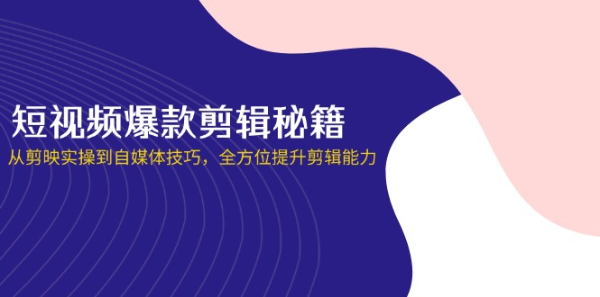 (14244期)短视频爆款剪辑秘籍,从剪映实操到自媒体技巧,全方位提升剪辑能力-MQ资源站