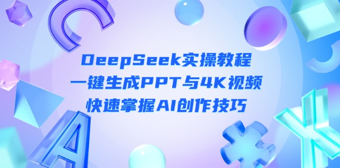 （14300期）DeepSeek入门实操教程：一键生成PPT与4K视频，快速掌握AI创作技巧-MQ资源站