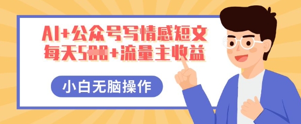 AI+公众号写情感短文,每天5张+流量主收益,多号矩阵无脑操作,小白轻松上手,保姆级教程-MQ资源站