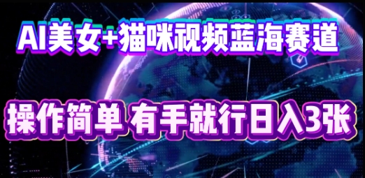 AI美女+猫咪视频蓝海赛道,操作简单,有手就行日入3张-MQ资源站