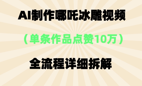 AI哪吒冰雕视频，单条视频点赞10W+，全流程详细拆解-MQ资源站