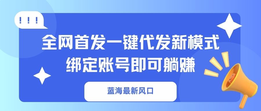 （14183期）蓝海最新风口，全网首发一键代发新模式！绑定账号即可躺赚-MQ资源站
