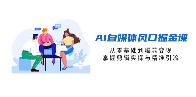(14329期)AI自媒体风口掘金课,从零基础到爆款变现,掌握剪辑实操与精准引流-MQ资源站