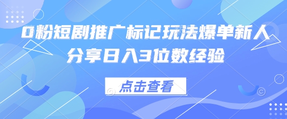 0粉短剧推广标记玩法爆单新人分享日入3位数经验-MQ资源站