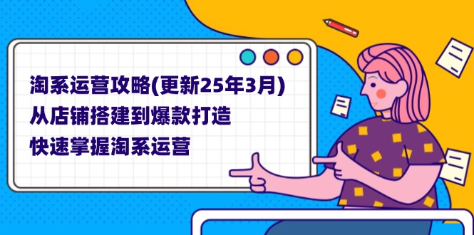 (14190期)淘系运营攻略(更新25年3月) 从店铺搭建到爆款打造,快速掌握淘系运营-MQ资源站