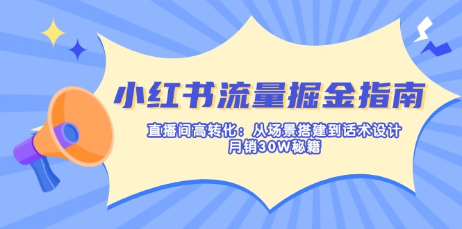 (14174期)小红书流量掘金指南:直播间高转化:从场景搭建到话术设计,月销30W秘籍-MQ资源站