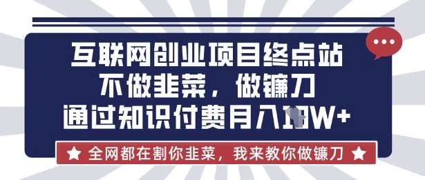 互联网创业尽头-不做韭菜,做镰刀,通过知识付费月入10个【揭秘】-MQ资源站