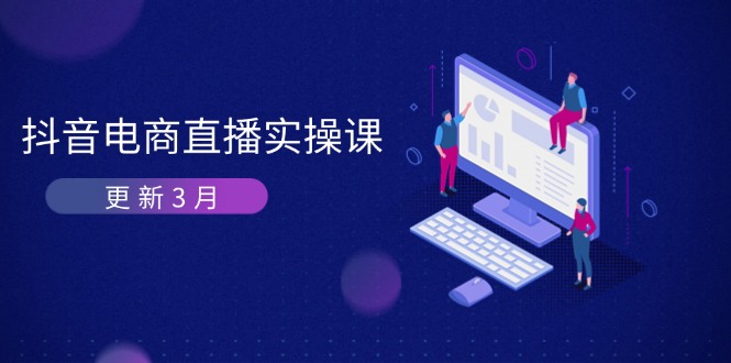 （14253期）抖音电商直播实操课-更新3月 深度剖析算法机制 快速提升直播GMV与带货变现-MQ资源站