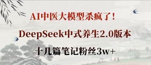 AI中医大模型杀疯了！DeepSeek中式养生2.0版本，十几篇笔记粉丝3w+-MQ资源站