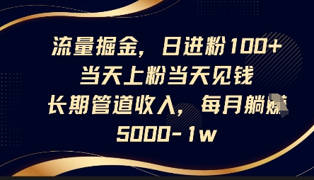 流量掘金,日进粉100+,当天上粉当天见钱,长期管道收入,每月躺挣5k-MQ资源站