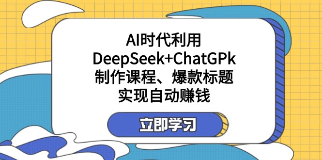 （14149期）某付费文：AI时代利用DeepSeek+ChatGPk制作课程、爆款标题，实现自动赚钱-MQ资源站