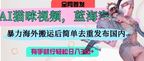 AI猫咪视频蓝海赛道，操作简单，直接海外搬运，简单去重，操作简单，有手就行日入3张-MQ资源站