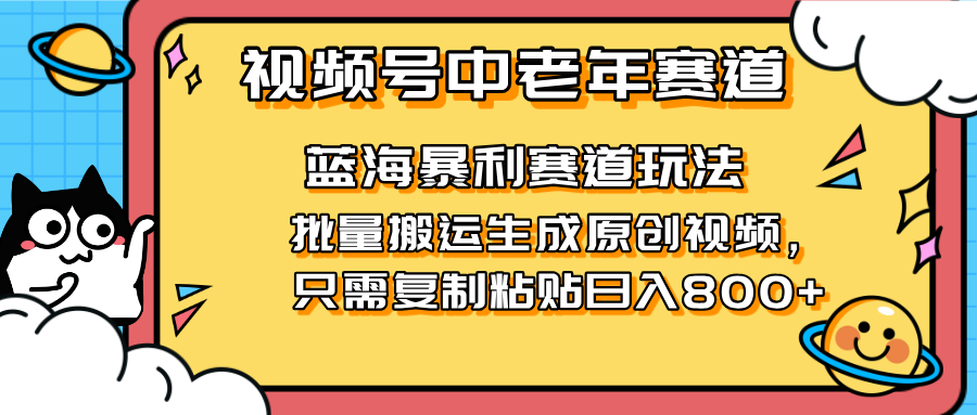 （14314期）2025视频号中老年短视频蓝海暴利风口！复制粘贴搬运视频单日赚800+，无...-MQ资源站