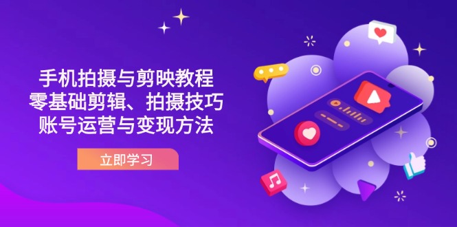 (14296期)抖音手机拍摄与剪映教程:零基础剪辑、拍摄技巧到账号运营与变现方法-MQ资源站