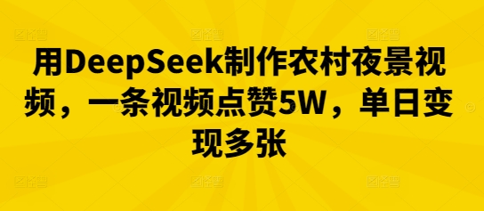 用DeepSeek制作农村夜景视频,一条视频点赞5W,单日变现多张-MQ资源站