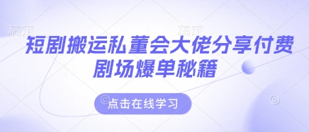 短剧搬运私董会大佬分享付费剧场爆单秘籍-MQ资源站