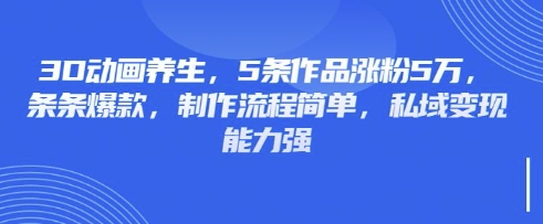 3D动画养生,5条作品涨粉5万,条条爆款,制作流程简单,私域变现能力强-MQ资源站
