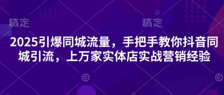 2025引爆同城流量,手把手教你抖音同城引流,上万家实体店实战营销经验-MQ资源站