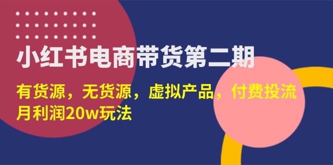 (14186期)小红书电商带货第二期,有货源,无货源,虚拟产品,付费投流,月利润20w-MQ资源站