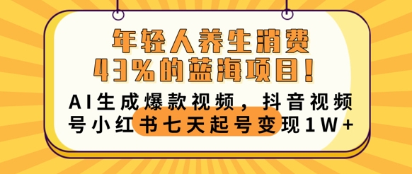 年轻人养生消费43%的蓝海项目，AI生成爆款视频，抖音视频号小红书七天起号变现1w-MQ资源站