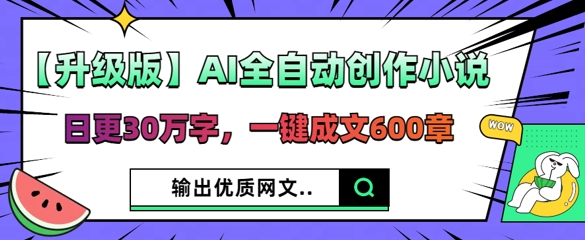 【升级版】AI全自动创作小说，日更30万字，一键成文600章-MQ资源站