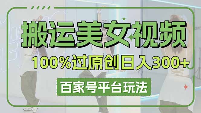 (14207期)搬运美女视频100%过原创大揭秘,百家号平台玩法,轻松日入3000+(可矩阵)-MQ资源站