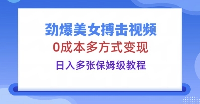 劲爆美女搏击视频，0成本多方式变现，日入多张保姆级教程-MQ资源站