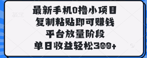 最新手机0撸小项目,复制粘贴即可挣钱,平台放量阶段,单日收益轻松3张+【揭秘】-MQ资源站
